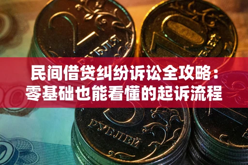 武汉民间借贷纠纷诉讼全攻略:零基础也能看懂的起诉流程与证据整理指南 武汉民间借贷纠纷诉讼全攻略:零基础也能看懂的起诉流程与证据整理指南
