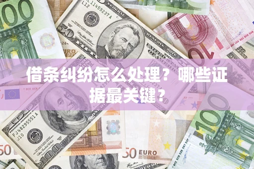 武汉借条纠纷怎么处理？哪些证据最关键？