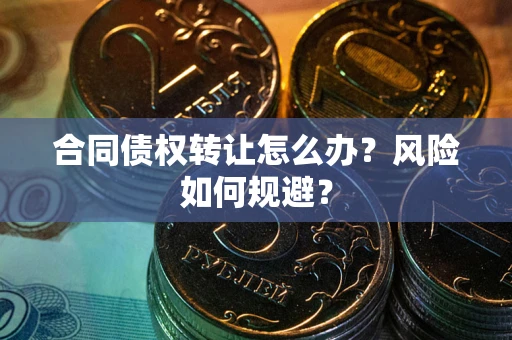 武汉合同债权转让怎么办？风险如何规避？