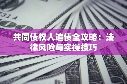 武汉共同债权人追债全攻略：法律风险与实操技巧