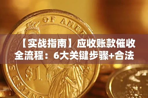 武汉【实战指南】应收账款催收全流程：6大关键步骤+合法回款技巧