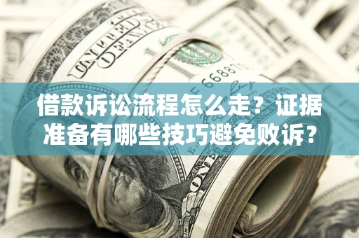 武汉借款诉讼流程怎么走？证据准备有哪些技巧避免败诉？