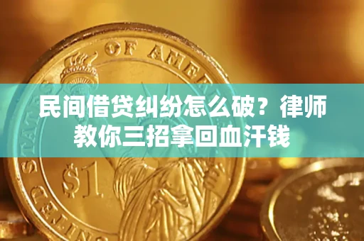 武汉民间借贷纠纷怎么破？律师教你三招拿回血汗钱