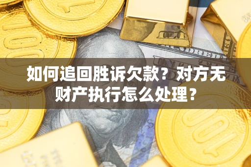 武汉如何追回胜诉欠款？对方无财产执行怎么处理？