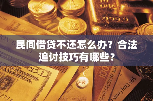 武汉民间借贷不还怎么办？合法追讨技巧有哪些？