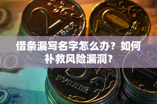 武汉借条漏写名字怎么办？如何补救风险漏洞？