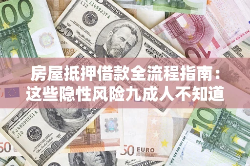 武汉房屋抵押借款全流程指南：这些隐性风险九成人不知道