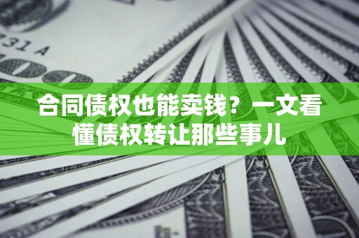武汉合同债权也能卖钱？一文看懂债权转让那些事儿