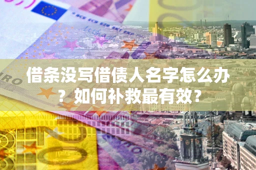 武汉借条没写借债人名字怎么办？如何补救最有效？