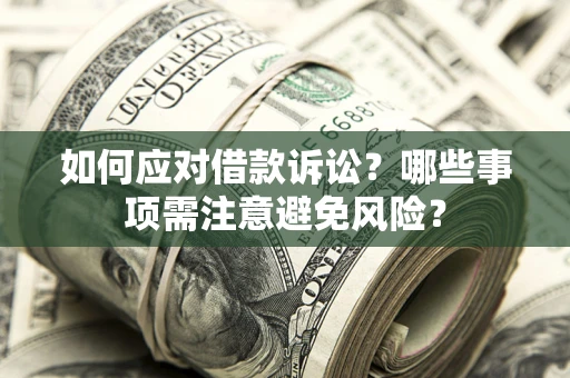 武汉如何应对借款诉讼？哪些事项需注意避免风险？