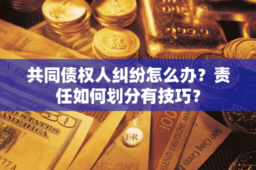 武汉共同债权人纠纷怎么办？责任如何划分有技巧？