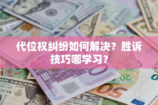 武汉代位权纠纷如何解决？胜诉技巧哪学习？