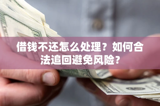 武汉借钱不还怎么处理？如何合法追回避免风险？