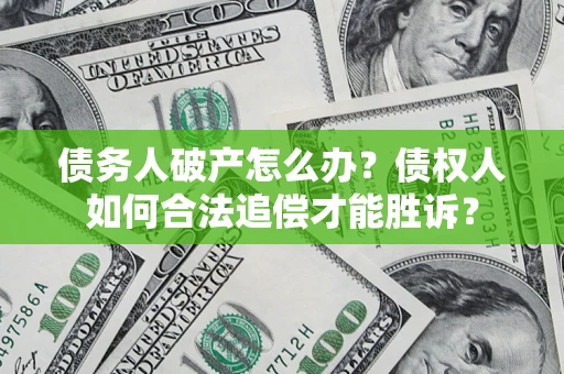 武汉债务人破产怎么办？债权人如何合法追偿才能胜诉？