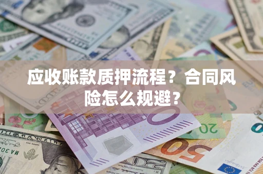 武汉应收账款质押流程？合同风险怎么规避？
