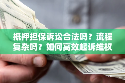 武汉抵押担保诉讼合法吗？流程复杂吗？如何高效起诉维权？