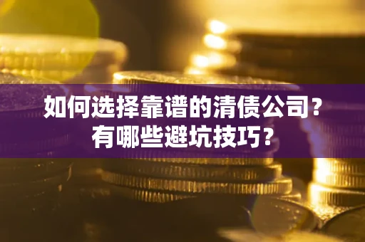 武汉如何选择靠谱的清债公司？有哪些避坑技巧？