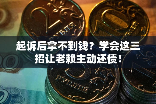 武汉起诉后拿不到钱？学会这三招让老赖主动还债！