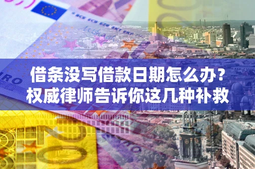 武汉借条没写借款日期怎么办？权威律师告诉你这几种补救方法！