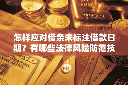 武汉怎样应对借条未标注借款日期？有哪些法律风险防范技巧？