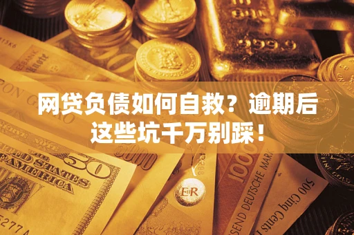 武汉网贷负债如何自救？逾期后这些坑千万别踩！