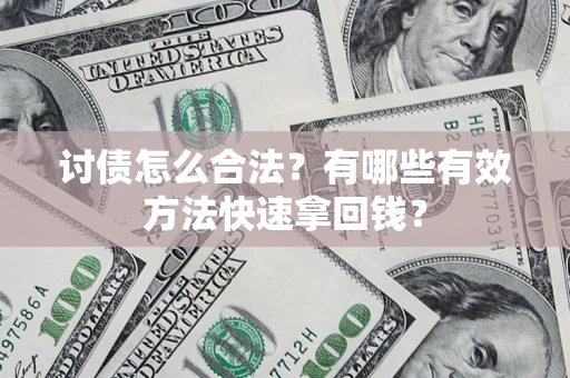 武汉讨债怎么合法？有哪些有效方法快速拿回钱？