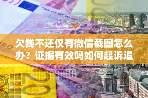 武汉欠钱不还仅有微信截图怎么办？证据有效吗如何起诉追回欠款？