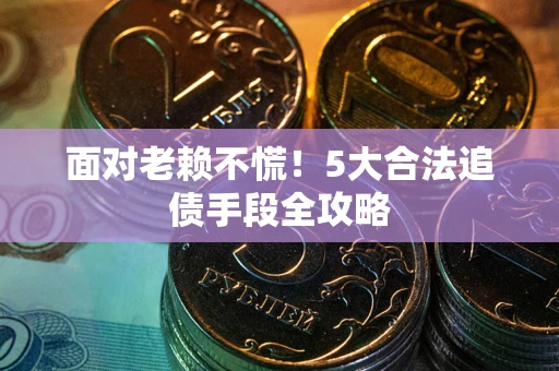 武汉面对老赖不慌！5大合法追债手段全攻略
