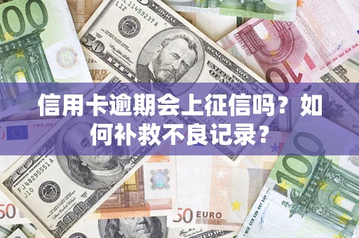 武汉信用卡逾期会上征信吗？如何补救不良记录？