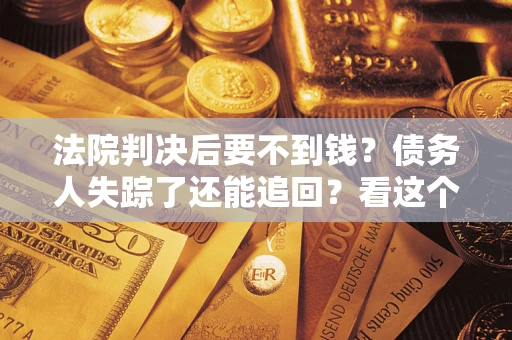 武汉法院判决后要不到钱？债务人失踪了还能追回？看这个方法！