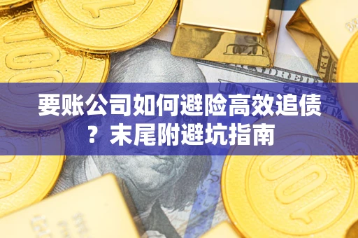 武汉要账公司如何避险高效追债？末尾附避坑指南