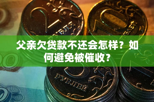 武汉父亲欠贷款不还会怎样？如何避免被催收？