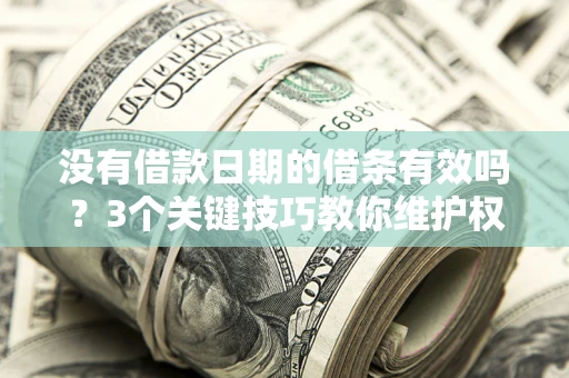 武汉没有借款日期的借条有效吗？3个关键技巧教你维护权益