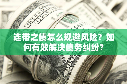 武汉连带之债怎么规避风险？如何有效解决债务纠纷？
