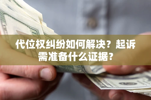 武汉代位权纠纷如何解决？起诉需准备什么证据？