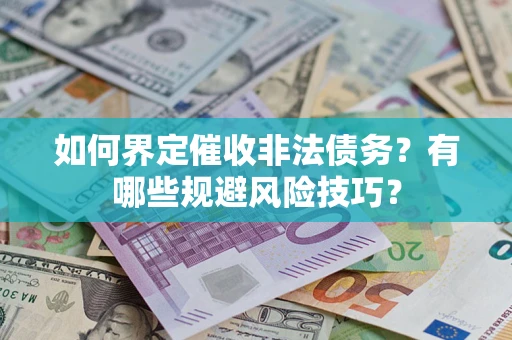 武汉如何界定催收非法债务？有哪些规避风险技巧？