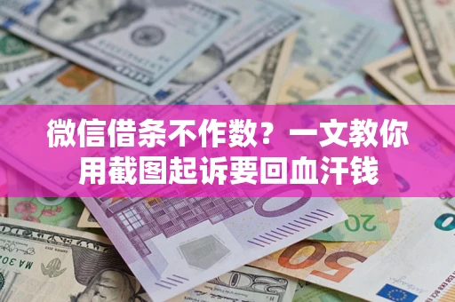 武汉微信借条不作数？一文教你用截图起诉要回血汗钱