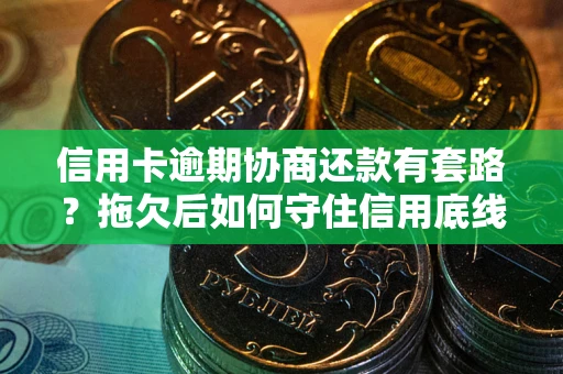 武汉信用卡逾期协商还款有套路？拖欠后如何守住信用底线？