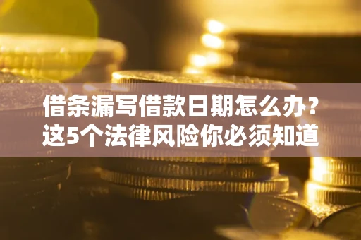 武汉借条漏写借款日期怎么办？这5个法律风险你必须知道