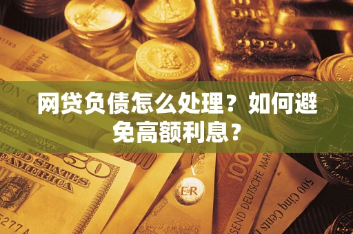 武汉网贷负债怎么处理？如何避免高额利息？