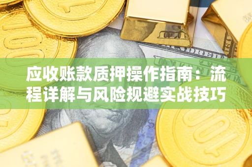 武汉应收账款质押操作指南：流程详解与风险规避实战技巧