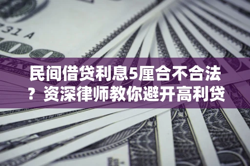 武汉民间借贷利息5厘合不合法？资深律师教你避开高利贷陷阱