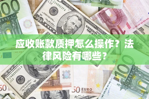 武汉应收账款质押怎么操作？法律风险有哪些？