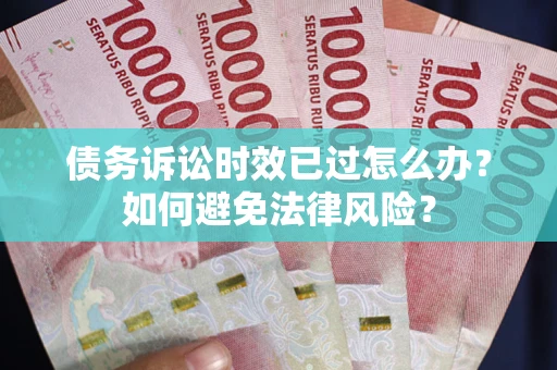 武汉债务诉讼时效已过怎么办？如何避免法律风险？