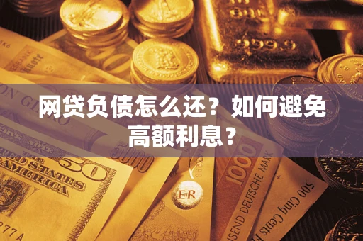 武汉网贷负债怎么还？如何避免高额利息？