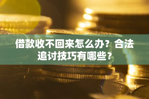武汉借款收不回来怎么办？合法追讨技巧有哪些？