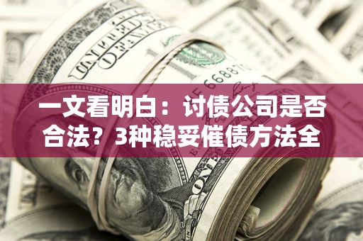 武汉一文看明白：讨债公司是否合法？3种稳妥催债方法全解析
