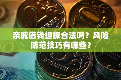 武汉亲戚借钱担保合法吗？风险防范技巧有哪些？