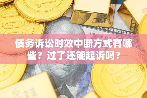 武汉债务诉讼时效中断方式有哪些？过了还能起诉吗？
