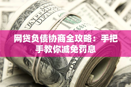 武汉网贷负债协商全攻略：手把手教你减免罚息